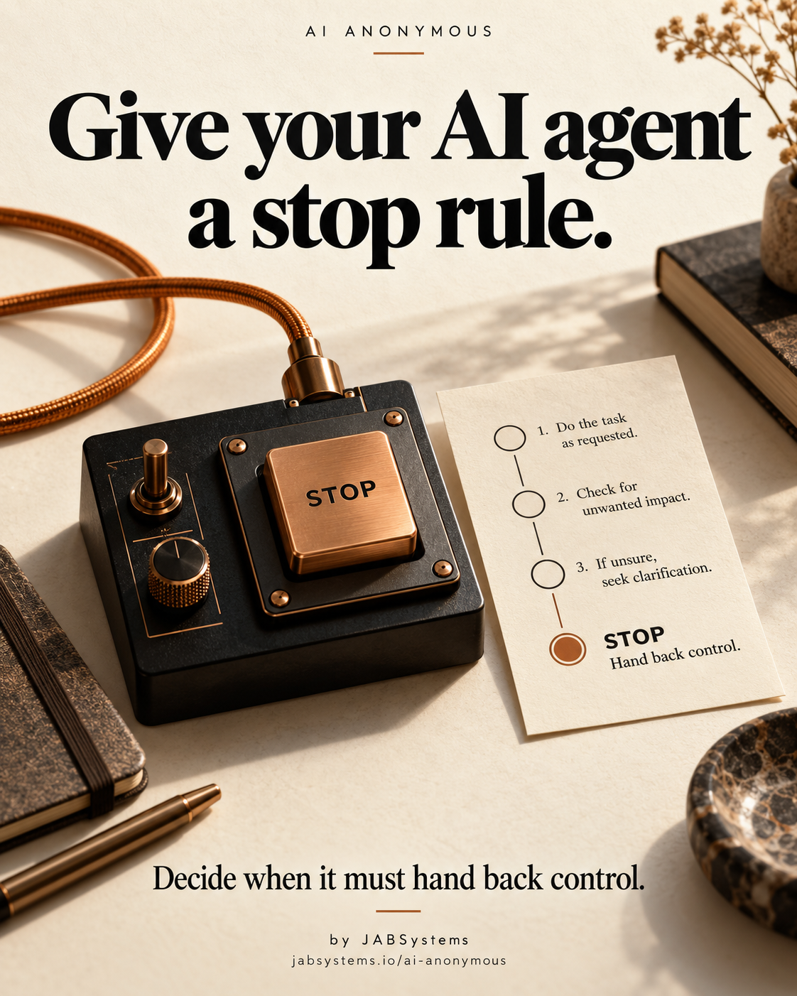 AI Anonymous portrait poster on warm ivory paper. Headline: Give your AI agent a stop rule. A black and copper mechanical console has a large STOP button beside a paper checklist ending in STOP, Hand back control. A copper cable loops beside it. Subline: Decide when it must hand back control. Footer: by JABSystems, jabsystems.io/ai-anonymous. Conceptual AI-generated artwork, not a software screenshot or a security guarantee.