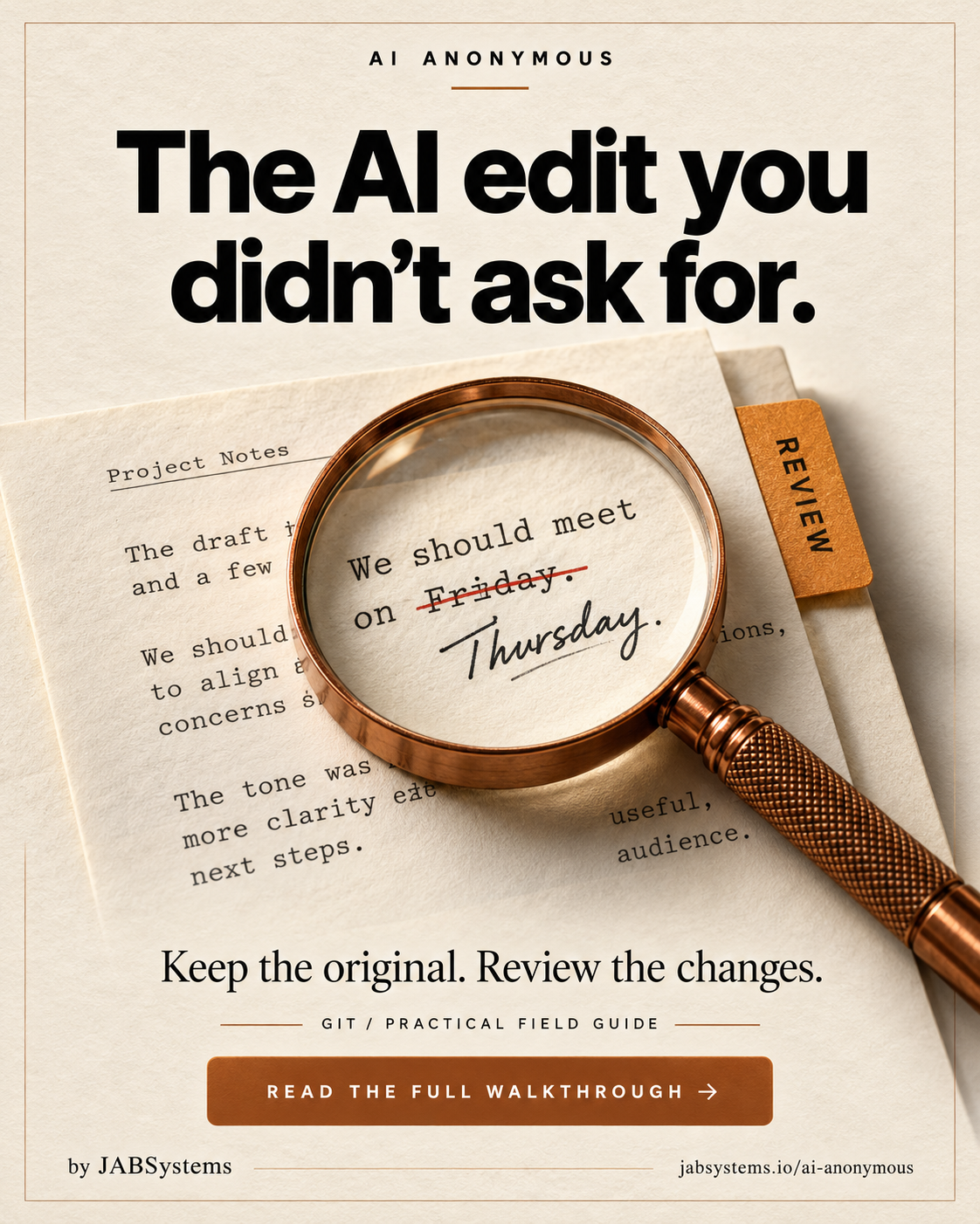 Portrait AI Anonymous poster on textured ivory paper. Large headline: The AI edit you didn't ask for. A copper magnifying glass enlarges a manuscript where Friday is crossed out and replaced with Thursday. An amber tab says REVIEW. Below: Keep the original. Review the changes. GIT / PRACTICAL FIELD GUIDE. READ THE FULL WALKTHROUGH. Footer: by JABSystems and jabsystems.io/ai-anonymous. Original AI-generated conceptual artwork, not a software screenshot or an observed AI output.