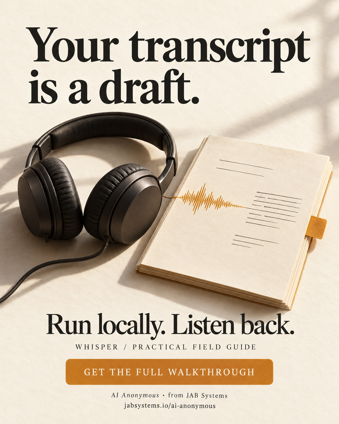 Portrait editorial poster on ivory paper. Large headline: Your transcript is a draft. Charcoal headphones sit beside a manuscript with an amber waveform and review tab. Supporting text: Run locally. Listen back. WHISPER / PRACTICAL FIELD GUIDE. GET THE FULL WALKTHROUGH. Attribution: AI Anonymous · from JAB Systems. Website: jabsystems.io/ai-anonymous. Original AI-generated conceptual artwork, not a software interface or actual transcript.